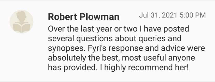 Over the last year or two I have posted several questions about queries and synopses. Fyri's response and advice were absolutely the best, most useful anyone has provided. I highly recommend her!